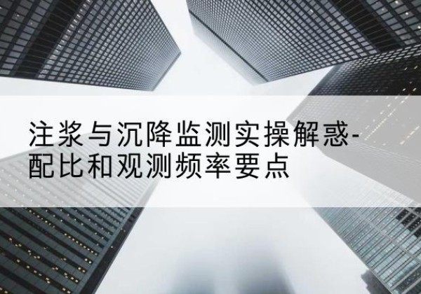 巴马水泥浆配比不当会不会造成注浆管堵管？-注浆与沉降监测实操解惑-配比和观测频率要点